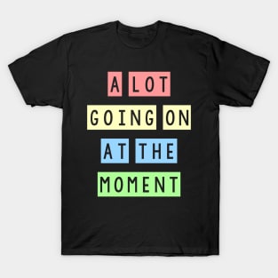 A lot going on at the moment T-Shirt